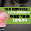 Is Your Stomach Trouble More Than Indigestion? Understanding Ascariasis